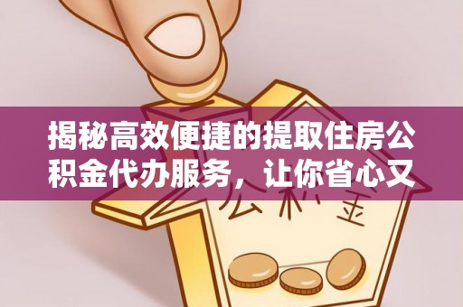 圣安多尼堂区揭秘高效便捷的提取住房公积金代办服务，让你省心又省力