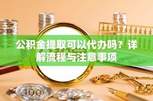圣安多尼堂区公积金提取可以代办吗？详解流程与注意事项