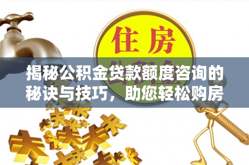 圣安多尼堂区揭秘公积金贷款额度咨询的秘诀与技巧，助您轻松购房！