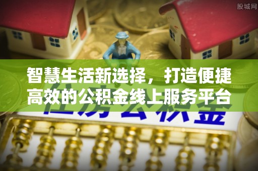 圣安多尼堂区智慧生活新选择，打造便捷高效的公积金线上服务平台