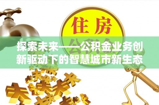 圣安多尼堂区探索未来——公积金业务创新驱动下的智慧城市新生态