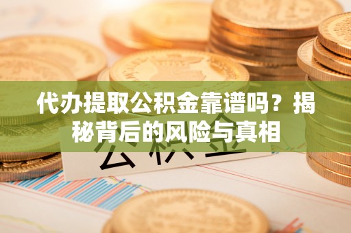 圣安多尼堂区代办提取公积金靠谱吗？揭秘背后的风险与真相