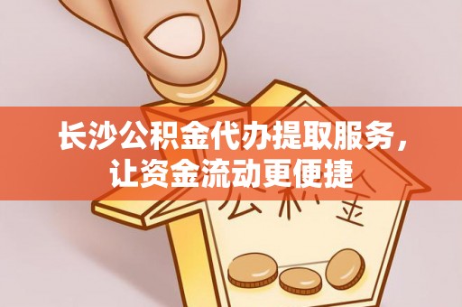 圣安多尼堂区长沙公积金代办提取服务，让资金流动更便捷