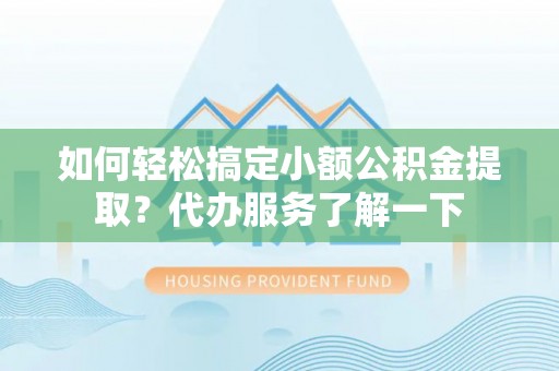 圣安多尼堂区如何轻松搞定小额公积金提取？代办服务了解一下