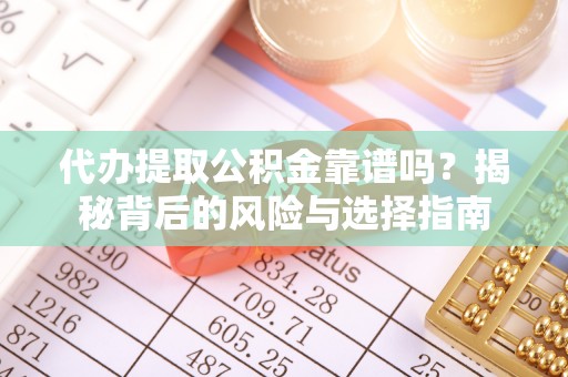 圣安多尼堂区代办提取公积金靠谱吗？揭秘背后的风险与选择指南
