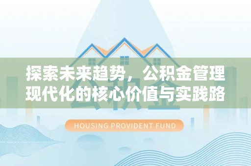 圣安多尼堂区探索未来趋势，公积金管理现代化的核心价值与实践路径