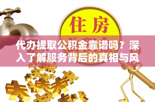 圣安多尼堂区代办提取公积金靠谱吗？深入了解服务背后的真相与风险