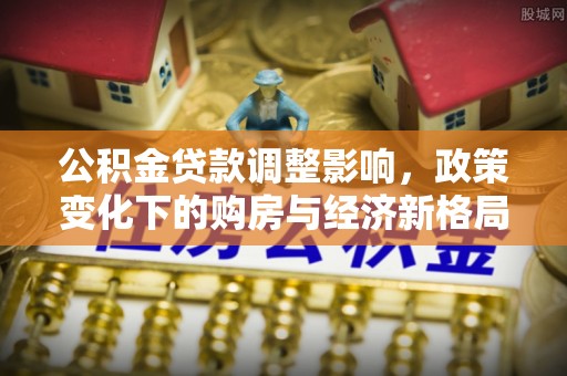 圣安多尼堂区公积金贷款调整影响，政策变化下的购房与经济新格局
