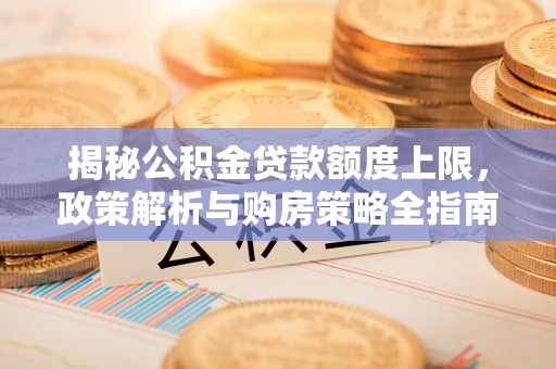 圣安多尼堂区揭秘公积金贷款额度上限，政策解析与购房策略全指南