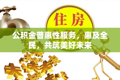 圣安多尼堂区公积金普惠性服务，惠及全民，共筑美好未来