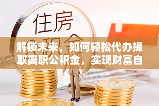 圣安多尼堂区解锁未来，如何轻松代办提取离职公积金，实现财富自由的第一步