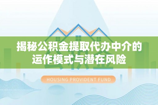 圣安多尼堂区揭秘公积金提取代办中介的运作模式与潜在风险