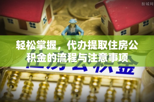 圣安多尼堂区轻松掌握，代办提取住房公积金的流程与注意事项