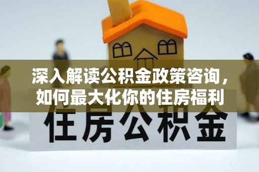 圣安多尼堂区深入解读公积金政策咨询，如何最大化你的住房福利
