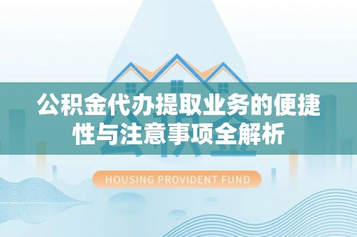 圣安多尼堂区公积金代办提取业务的便捷性与注意事项全解析