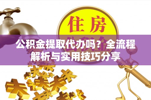 圣安多尼堂区公积金提取代办吗？全流程解析与实用技巧分享