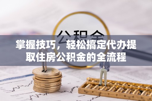 圣安多尼堂区掌握技巧，轻松搞定代办提取住房公积金的全流程