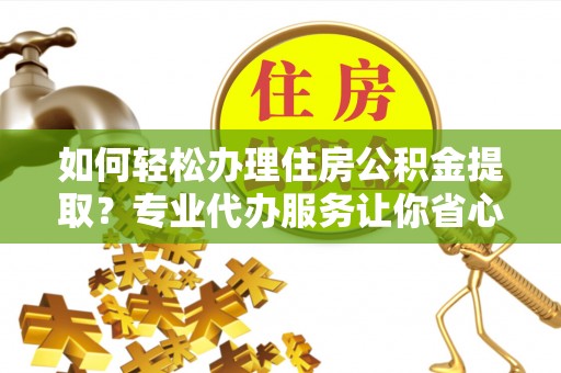 圣安多尼堂区如何轻松办理住房公积金提取？专业代办服务让你省心无忧