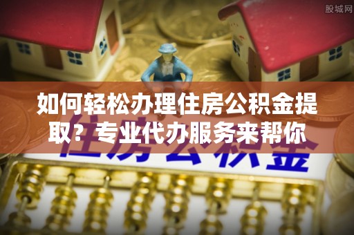 圣安多尼堂区如何轻松办理住房公积金提取？专业代办服务来帮你