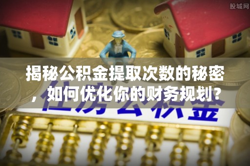 圣安多尼堂区揭秘公积金提取次数的秘密，如何优化你的财务规划？