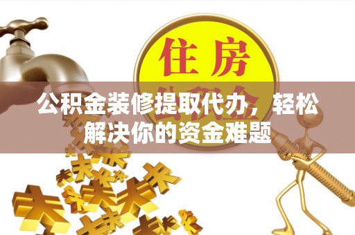 圣安多尼堂区公积金装修提取代办，轻松解决你的资金难题