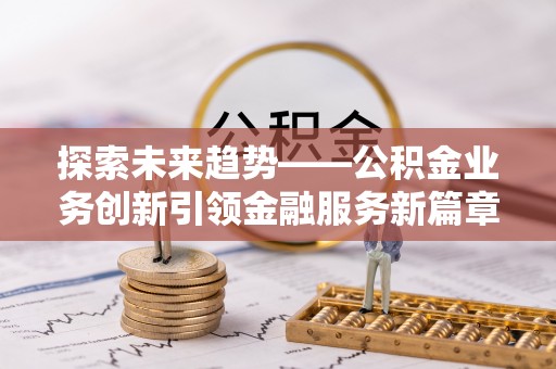 圣安多尼堂区探索未来趋势——公积金业务创新引领金融服务新篇章