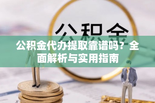 圣安多尼堂区公积金代办提取靠谱吗？全面解析与实用指南