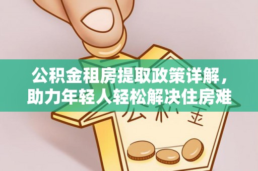 圣安多尼堂区公积金租房提取政策详解，助力年轻人轻松解决住房难题