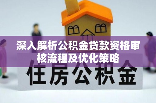 圣安多尼堂区深入解析公积金贷款资格审核流程及优化策略