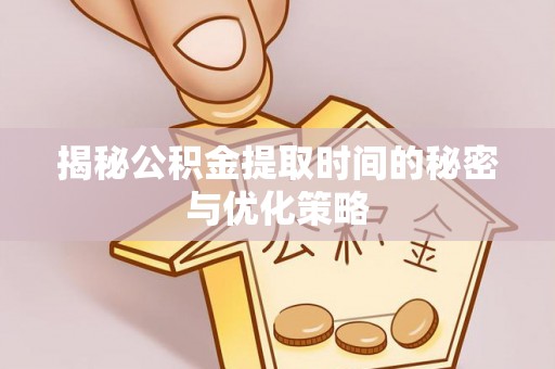 圣安多尼堂区揭秘公积金提取时间的秘密与优化策略