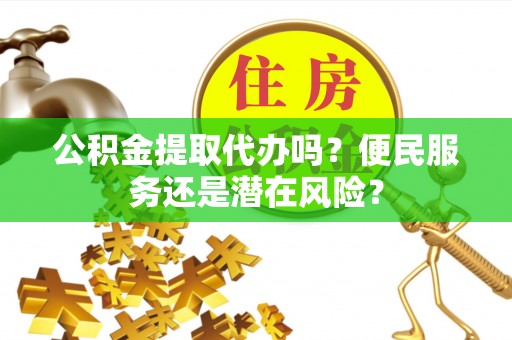 圣安多尼堂区公积金提取代办吗？便民服务还是潜在风险？