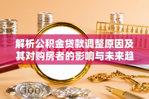 圣安多尼堂区解析公积金贷款调整原因及其对购房者的影响与未来趋势