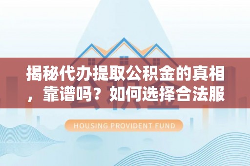 圣安多尼堂区揭秘代办提取公积金的真相，靠谱吗？如何选择合法服务？