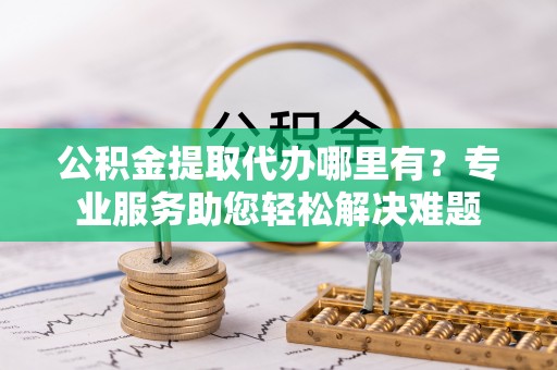 圣安多尼堂区公积金提取代办哪里有？专业服务助您轻松解决难题