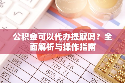 圣安多尼堂区公积金可以代办提取吗？全面解析与操作指南