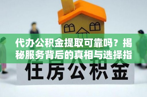 圣安多尼堂区代办公积金提取可靠吗？揭秘服务背后的真相与选择指南