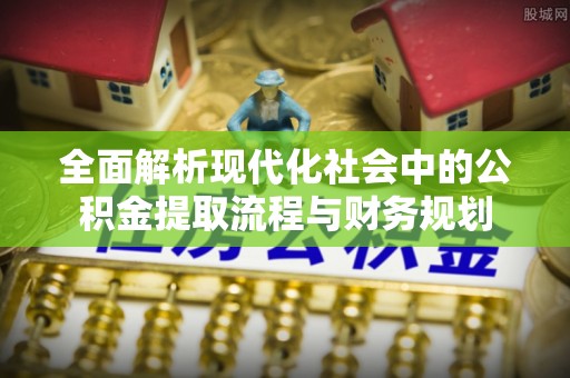 圣安多尼堂区全面解析现代化社会中的公积金提取流程与财务规划