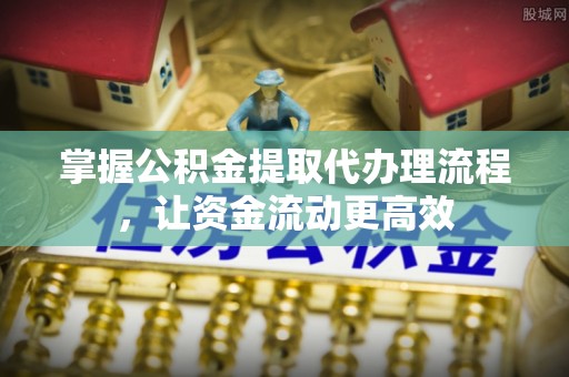 圣安多尼堂区掌握公积金提取代办理流程，让资金流动更高效