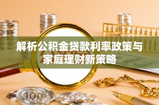 圣安多尼堂区解析公积金贷款利率政策与家庭理财新策略