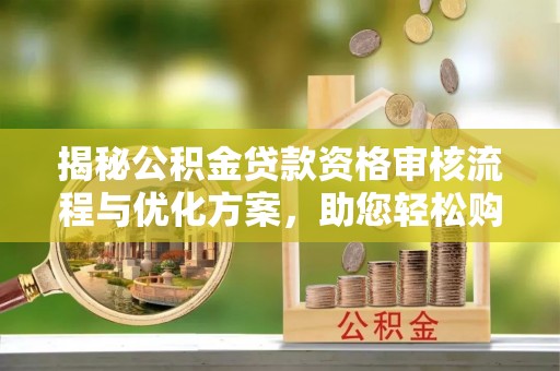 圣安多尼堂区揭秘公积金贷款资格审核流程与优化方案，助您轻松购房