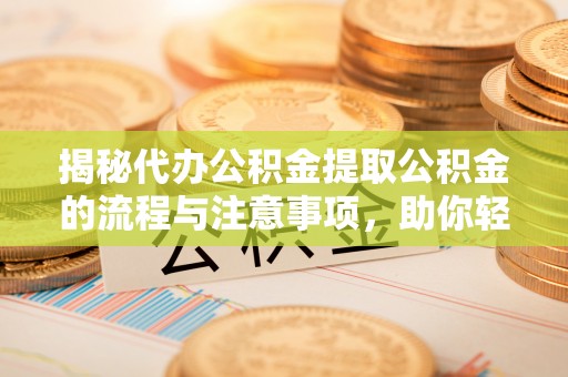圣安多尼堂区揭秘代办公积金提取公积金的流程与注意事项，助你轻松拿回属于你的钱