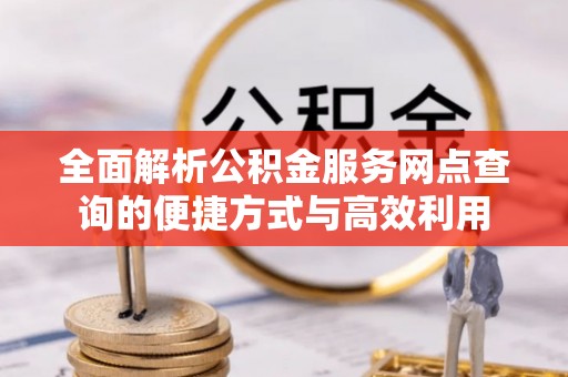 圣安多尼堂区全面解析公积金服务网点查询的便捷方式与高效利用