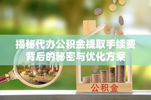 圣安多尼堂区揭秘代办公积金提取手续费背后的秘密与优化方案