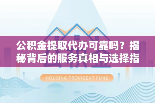 圣安多尼堂区公积金提取代办可靠吗？揭秘背后的服务真相与选择指南