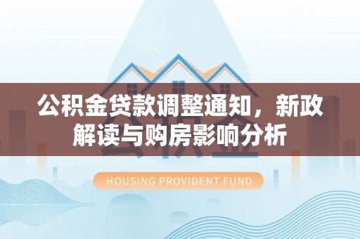 圣安多尼堂区公积金贷款调整通知，新政解读与购房影响分析