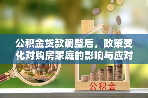 圣安多尼堂区公积金贷款调整后，政策变化对购房家庭的影响与应对策略