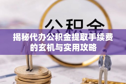 圣安多尼堂区揭秘代办公积金提取手续费的玄机与实用攻略