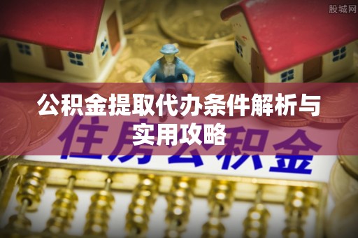圣安多尼堂区公积金提取代办条件解析与实用攻略