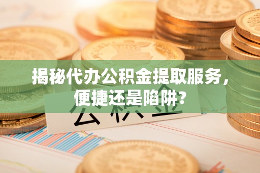 圣安多尼堂区揭秘代办公积金提取服务，便捷还是陷阱？