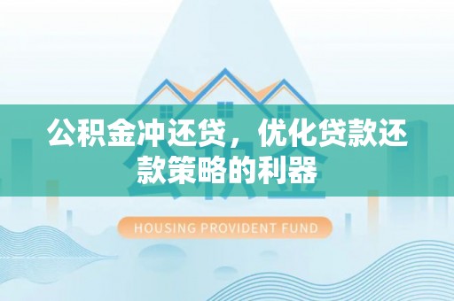圣安多尼堂区公积金冲还贷，优化贷款还款策略的利器
